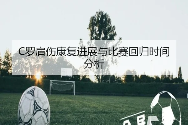 C罗肩伤康复进展与比赛回归时间分析