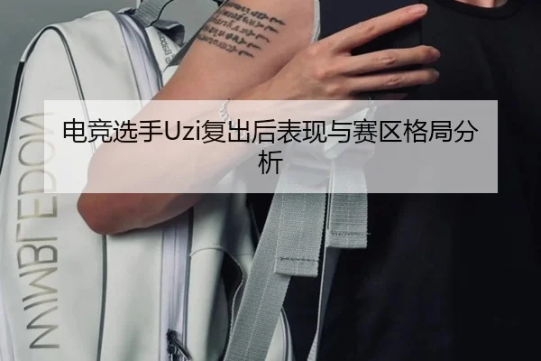 电竞选手Uzi复出后表现与赛区格局分析
