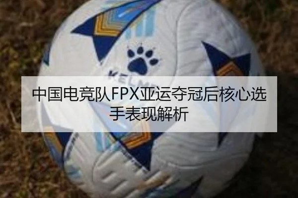 中国电竞队FPX亚运夺冠后核心选手表现解析